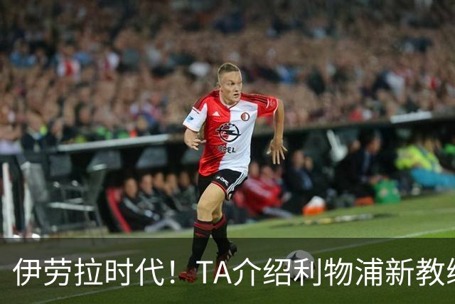 伊劳拉时代！TA介绍利物浦新教练组：主帅四名助手来自伯恩茅斯