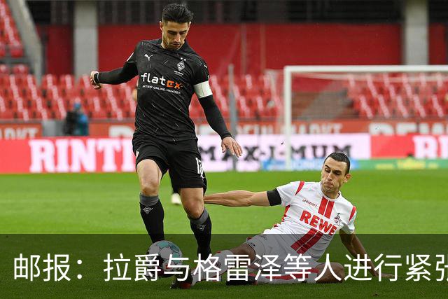 邮报：拉爵与格雷泽等人进行紧张会谈
